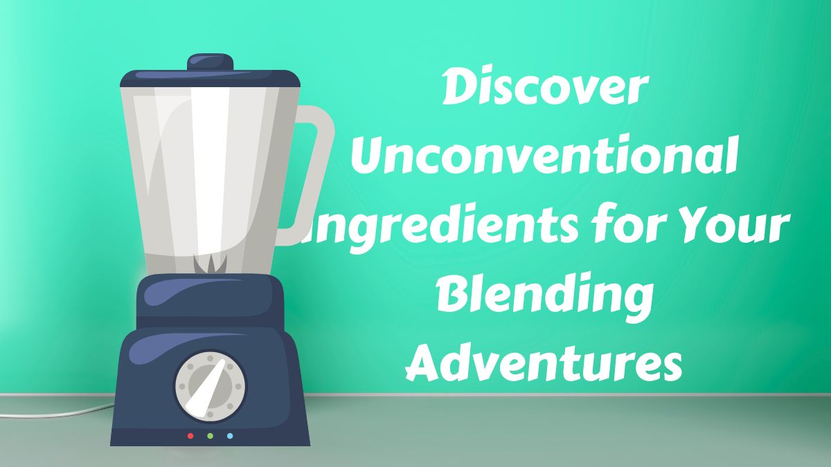 Discover Unconventional Ingredients for Your Blending Adventures